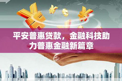 临夏平安普惠贷款，金融科技助力普惠金融新篇章