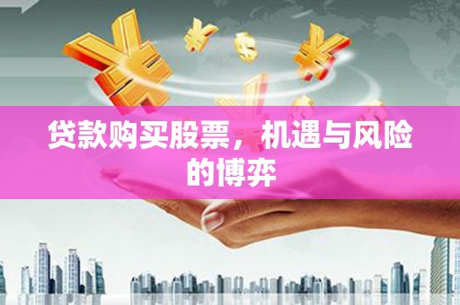 陵川贷款购买股票，机遇与风险的博弈