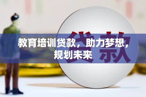 四子王旗教育培训贷款，助力梦想，规划未来