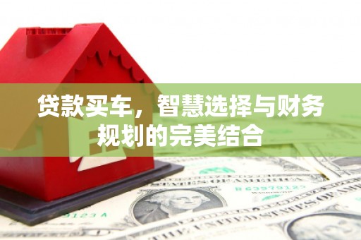 莿桐贷款买车，智慧选择与财务规划的完美结合