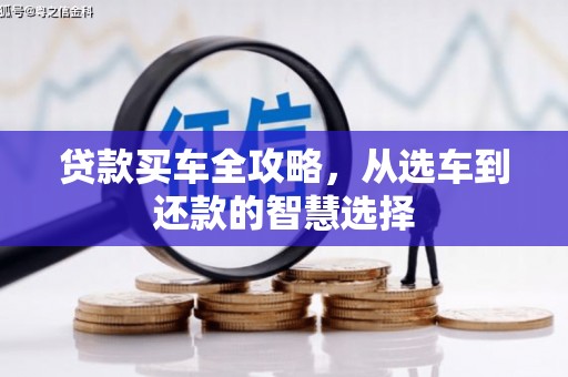 九台贷款买车全攻略，从选车到还款的智慧选择
