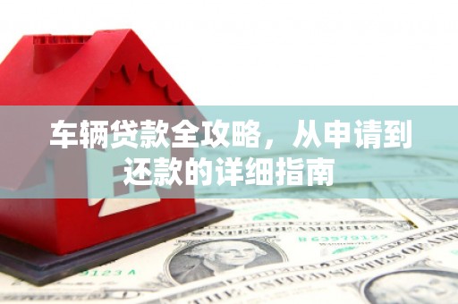 陵川车辆贷款全攻略,从申请到还款的详细指南 陵川车辆贷款全攻略,从申请到还款的详细指南