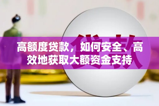 甘泉高额度贷款，如何安全、高效地获取大额资金支持