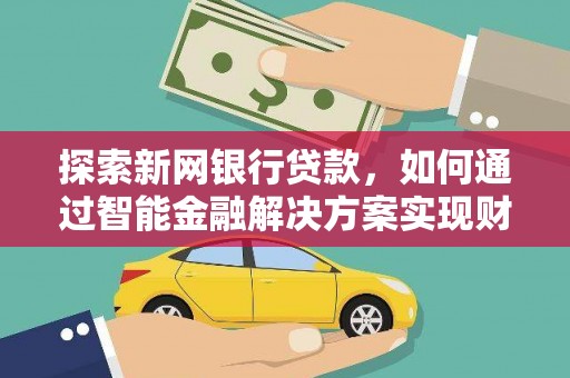 夏邑探索新网银行贷款，如何通过智能金融解决方案实现财富增长