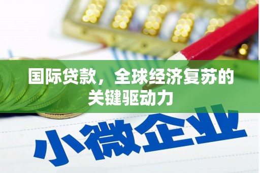 裕华国际贷款，全球经济复苏的关键驱动力