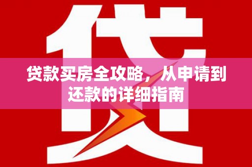 仁寿贷款买房全攻略，从申请到还款的详细指南