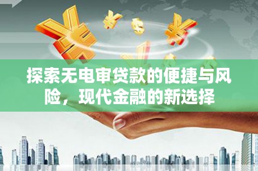 永济探索无电审贷款的便捷与风险，现代金融的新选择