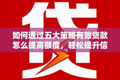 裕华如何通过五大策略有效贷款怎么提高额度，轻松提升信用价值