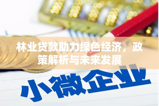 惠济林业贷款助力绿色经济，政策解析与未来发展