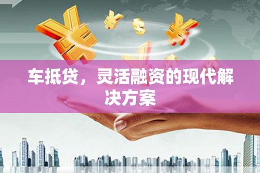 平湖车抵贷，灵活融资的现代解决方案