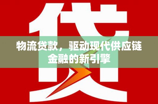 勉县物流贷款，驱动现代供应链金融的新引擎