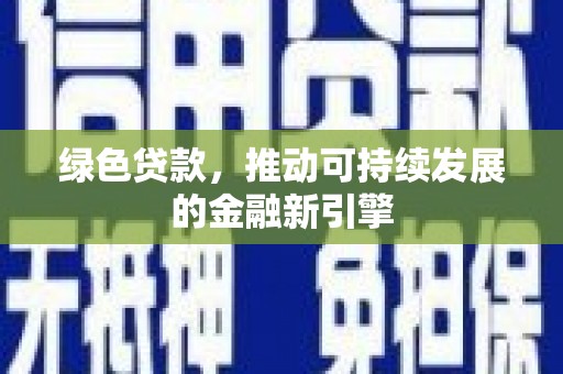 清城绿色贷款，推动可持续发展的金融新引擎