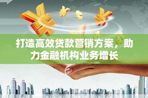 莱城打造高效贷款营销方案，助力金融机构业务增长