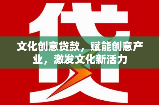 长白文化创意贷款，赋能创意产业，激发文化新活力
