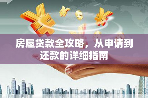 德庆房屋贷款全攻略，从申请到还款的详细指南