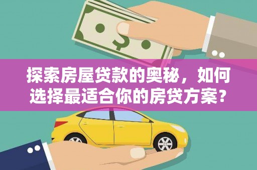 南安探索房屋贷款的奥秘，如何选择最适合你的房贷方案？