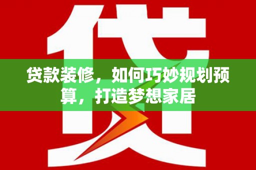 华宁贷款装修，如何巧妙规划预算，打造梦想家居