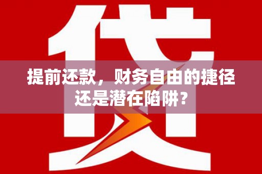 江东提前还款，财务自由的捷径还是潜在陷阱？