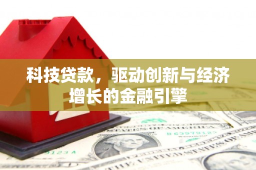 襄阳科技贷款，驱动创新与经济增长的金融引擎
