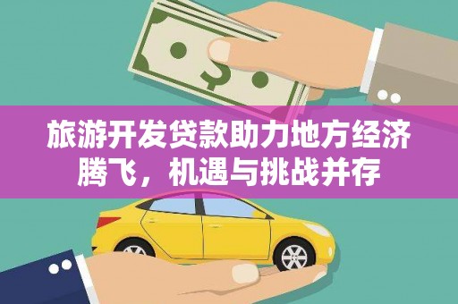 班戈旅游开发贷款助力地方经济腾飞，机遇与挑战并存
