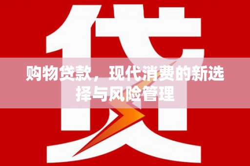 阳曲购物贷款，现代消费的新选择与风险管理
