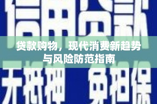 绥阳贷款购物，现代消费新趋势与风险防范指南