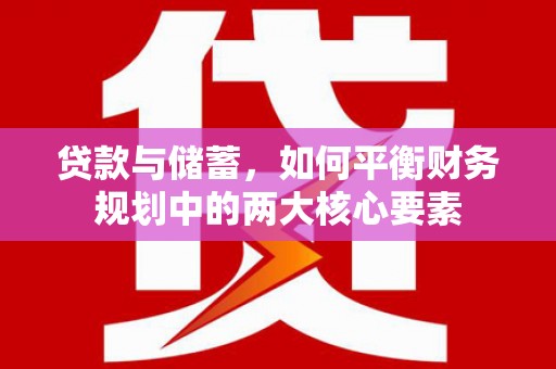 高邮贷款与储蓄，如何平衡财务规划中的两大核心要素