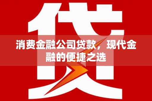大朗消费金融公司贷款，现代金融的便捷之选