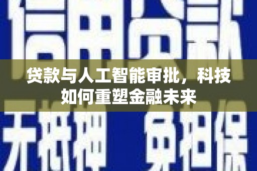 息县贷款与人工智能审批，科技如何重塑金融未来