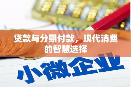 荣县贷款与分期付款，现代消费的智慧选择