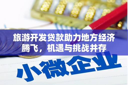 濮阳旅游开发贷款助力地方经济腾飞，机遇与挑战并存