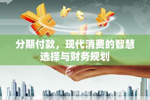 阿里山分期付款，现代消费的智慧选择与财务规划