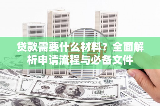 苑里贷款需要什么材料？全面解析申请流程与必备文件