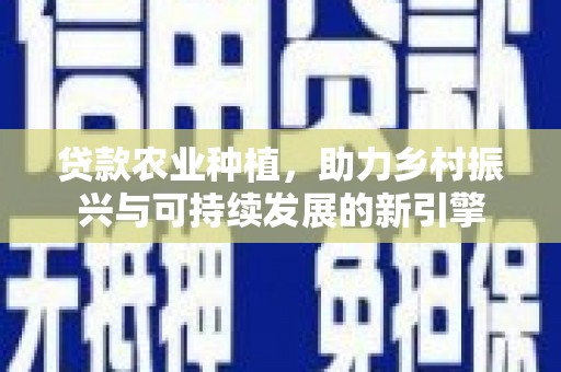 埔里贷款农业种植，助力乡村振兴与可持续发展的新引擎