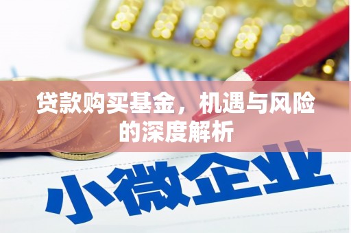 兴安贷款购买基金，机遇与风险的深度解析