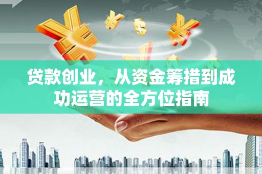 屏山贷款创业，从资金筹措到成功运营的全方位指南