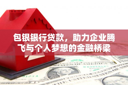 清远包银银行贷款，助力企业腾飞与个人梦想的金融桥梁