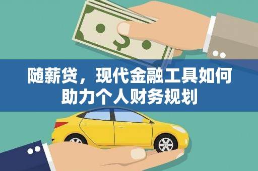 洛扎随薪贷，现代金融工具如何助力个人财务规划