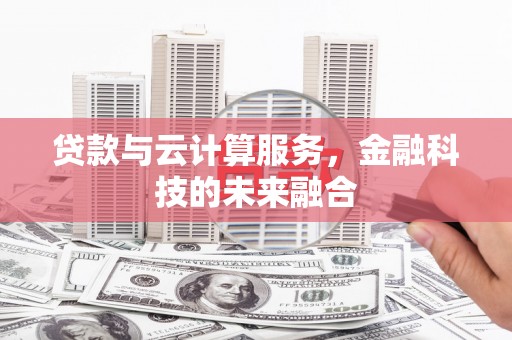 秦安贷款与云计算服务，金融科技的未来融合