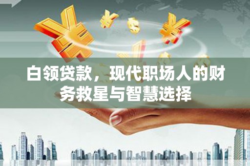 大足白领贷款，现代职场人的财务救星与智慧选择