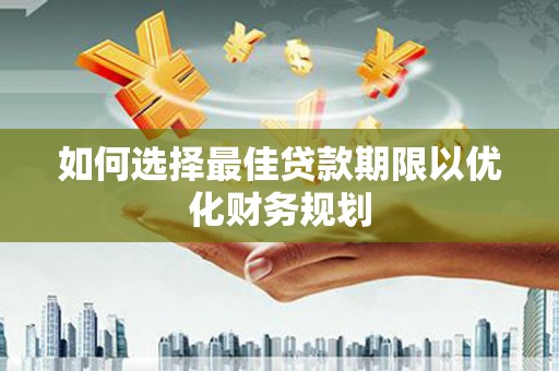 二连浩特如何选择最佳贷款期限以优化财务规划