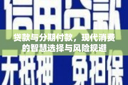 鹿泉贷款与分期付款，现代消费的智慧选择与风险规避