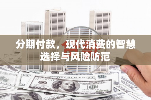北斗分期付款，现代消费的智慧选择与风险防范