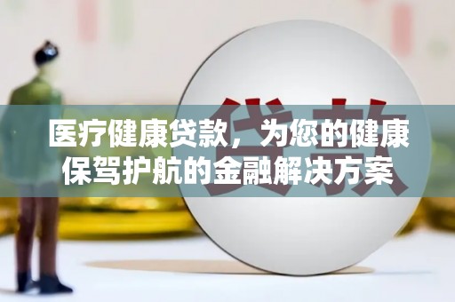 芙蓉医疗健康贷款，为您的健康保驾护航的金融解决方案