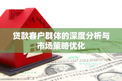 四子王旗贷款客户群体的深度分析与市场策略优化