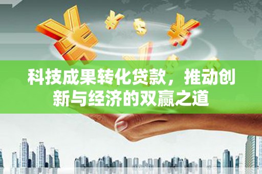 蒲江科技成果转化贷款，推动创新与经济的双赢之道