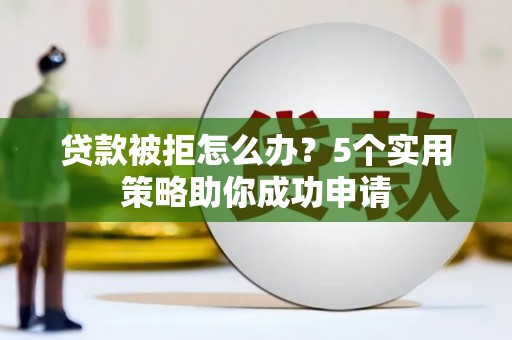 玉山贷款被拒怎么办？5个实用策略助你成功申请