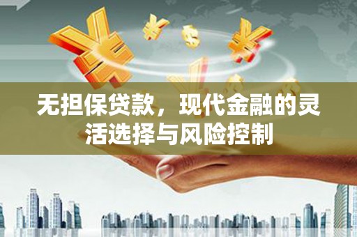 江华无担保贷款，现代金融的灵活选择与风险控制