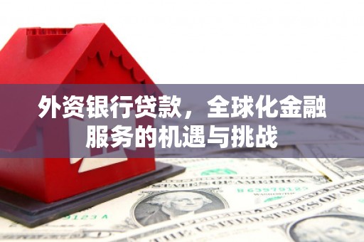 长安外资银行贷款，全球化金融服务的机遇与挑战