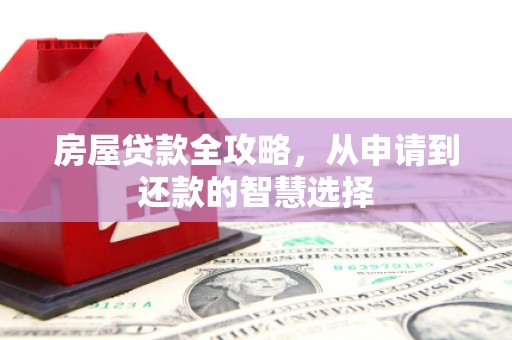 镇赉房屋贷款全攻略，从申请到还款的智慧选择